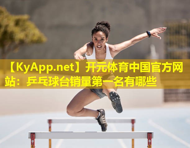 乒乓球台销量第一名有哪些 乒乓球台销量第一名有哪些