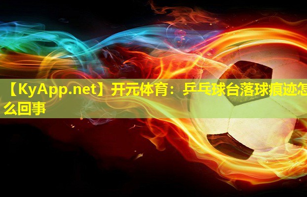 乒乓球台落球痕迹怎么回事 乒乓球台落球痕迹怎么回事