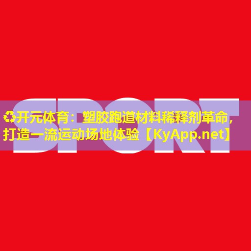 塑胶跑道材料稀释剂革命,打造一流运动场地体验 塑胶跑道材料稀释剂革命,打造一流运动场地体验