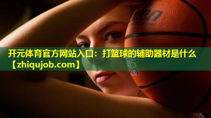 打篮球的辅助器材是什么 打篮球的辅助器材是什么