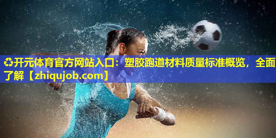 塑胶跑道材料质量标准概览,全面了解 塑胶跑道材料质量标准概览,全面了解