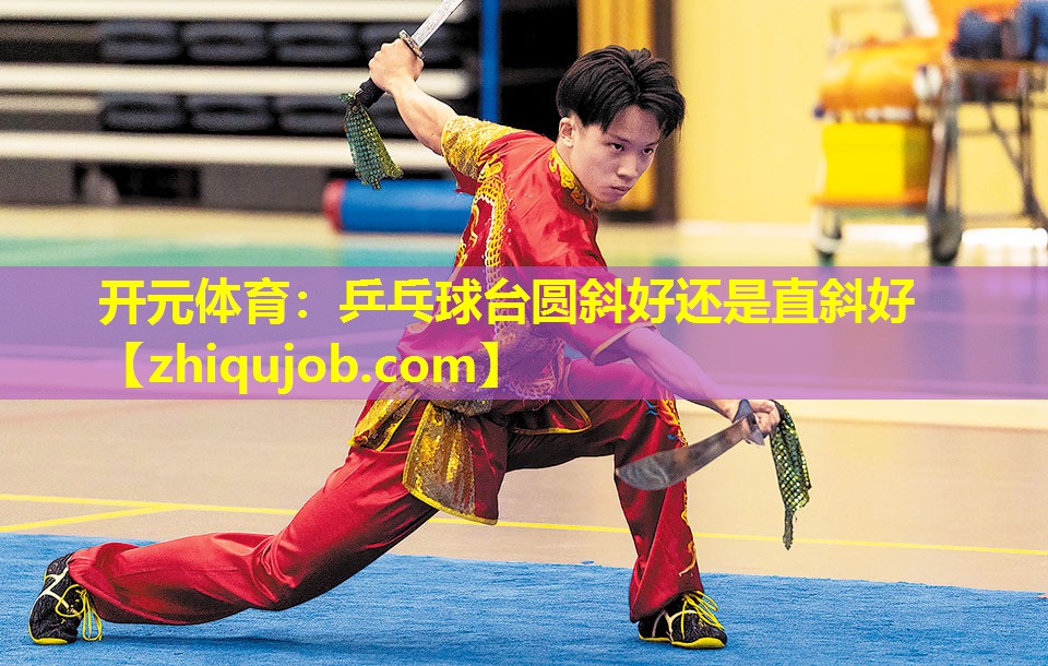 乒乓球台圆斜好还是直斜好 乒乓球台圆斜好还是直斜好