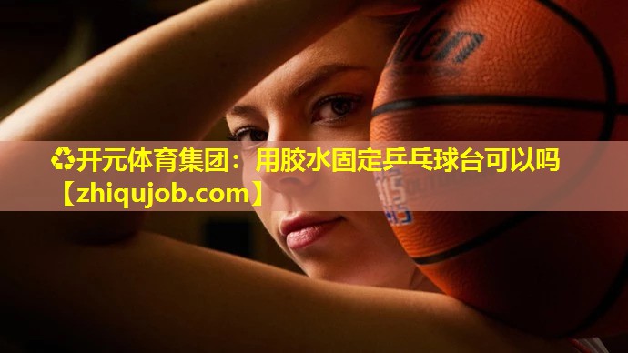 用胶水固定乒乓球台可以吗 用胶水固定乒乓球台可以吗