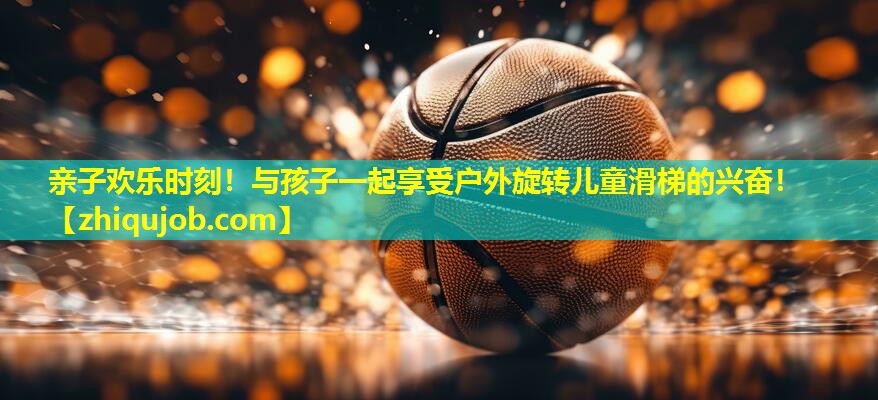 亲子欢乐时刻!与孩子一起享受户外旋转儿童滑梯的兴奋! 亲子欢乐时刻!与孩子一起享受户外旋转儿童滑梯的兴奋!