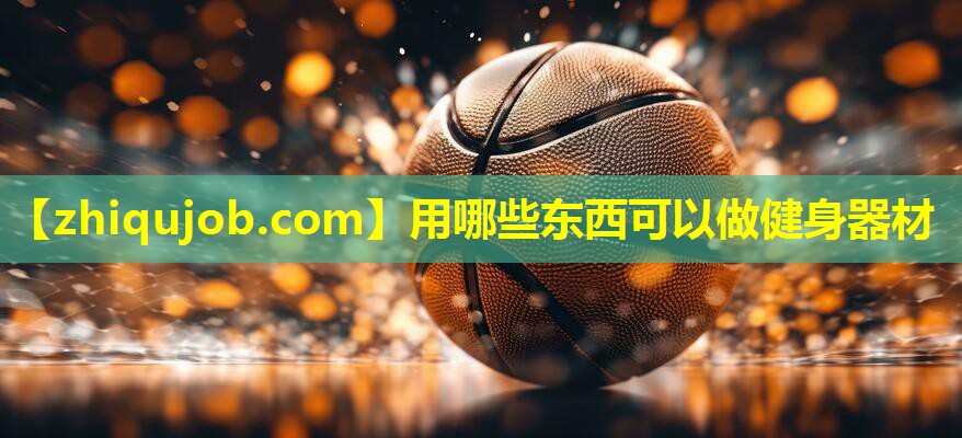 用哪些东西可以做健身器材 用哪些东西可以做健身器材