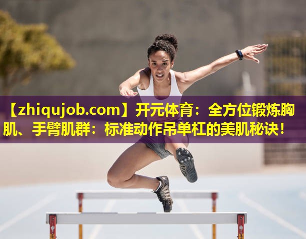 全方位锻炼胸肌、手臂肌群:标准动作吊单杠的美肌秘诀! 全方位锻炼胸肌、手臂肌群:标准动作吊单杠的美肌秘诀!