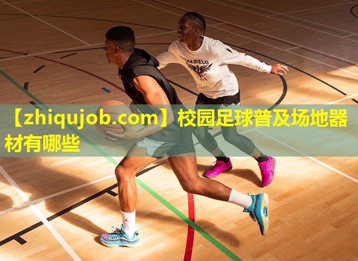 校园足球普及场地器材有哪些 校园足球普及场地器材有哪些