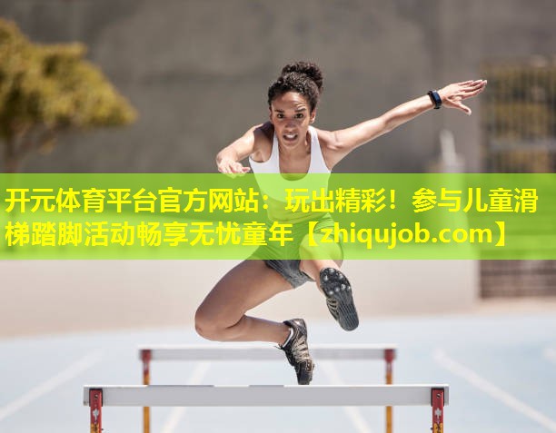玩出精彩!参与儿童滑梯踏脚活动畅享无忧童年 玩出精彩!参与儿童滑梯踏脚活动畅享无忧童年