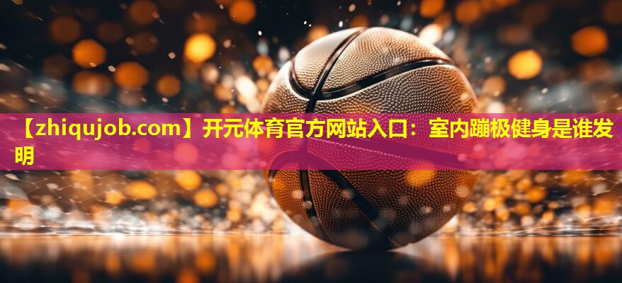 室内蹦极健身是谁发明 室内蹦极健身是谁发明