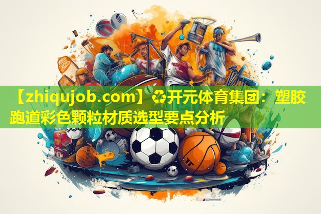 塑胶跑道彩色颗粒材质选型要点分析 塑胶跑道彩色颗粒材质选型要点分析
