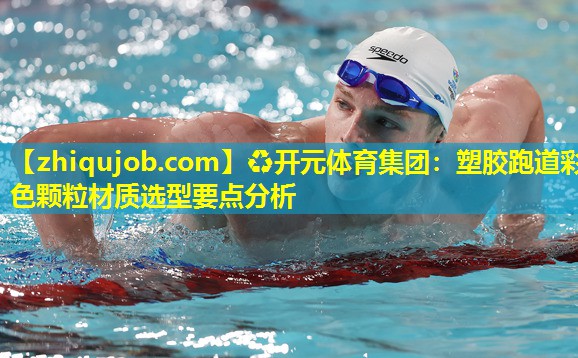 塑胶跑道彩色颗粒材质选型要点分析 塑胶跑道彩色颗粒材质选型要点分析