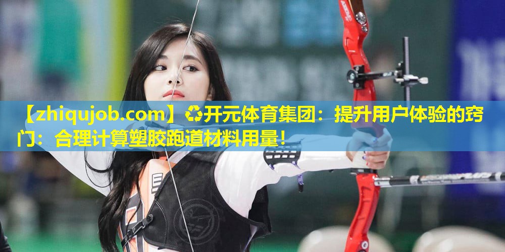 提升用户体验的窍门:合理计算塑胶跑道材料用量! 提升用户体验的窍门:合理计算塑胶跑道材料用量!