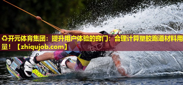 提升用户体验的窍门:合理计算塑胶跑道材料用量! 提升用户体验的窍门:合理计算塑胶跑道材料用量!
