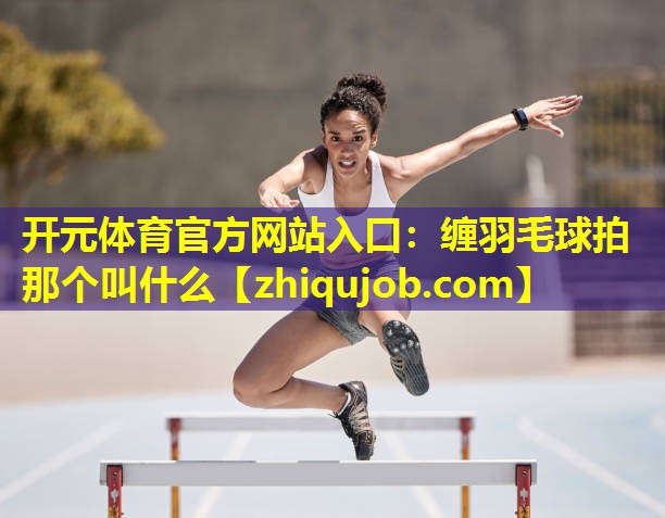 缠羽毛球拍那个叫什么