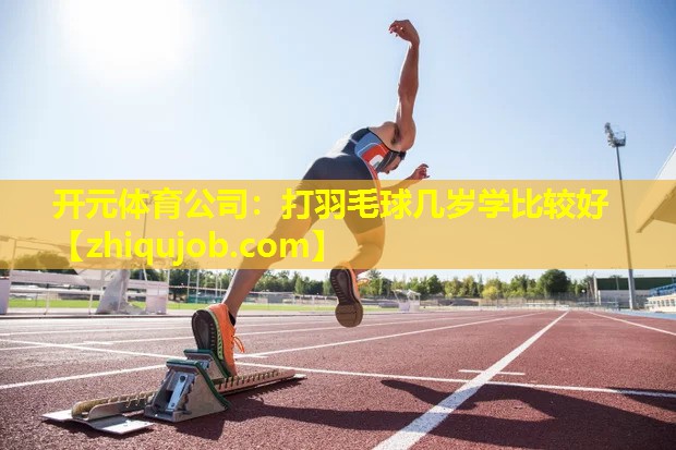 打羽毛球几岁学比较好