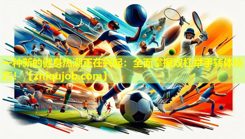 一种新的健身热潮正在兴起:全面掌握双杠举手转体技巧! 一种新的健身热潮正在兴起:全面掌握双杠举手转体技巧!