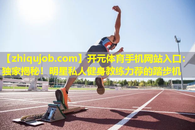 独家揭秘！明星私人健身教练力荐的踏步机