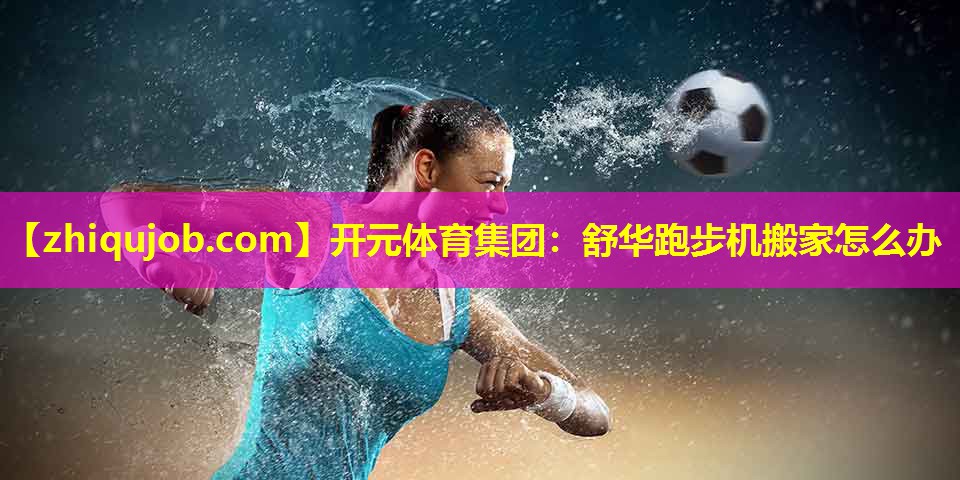 舒华跑步机搬家怎么办