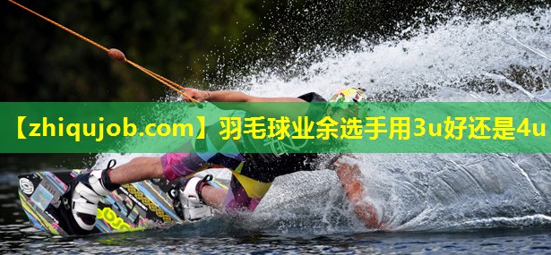 羽毛球业余选手用3u好还是4u