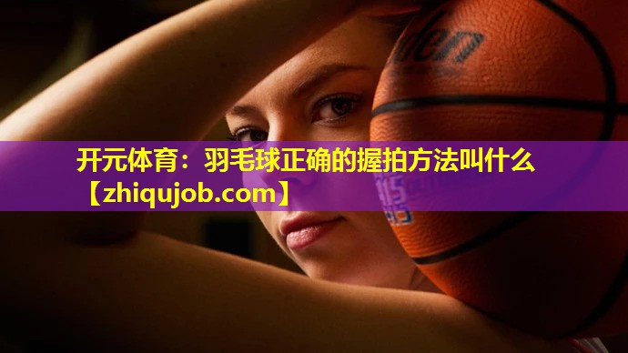 羽毛球正确的握拍方法叫什么