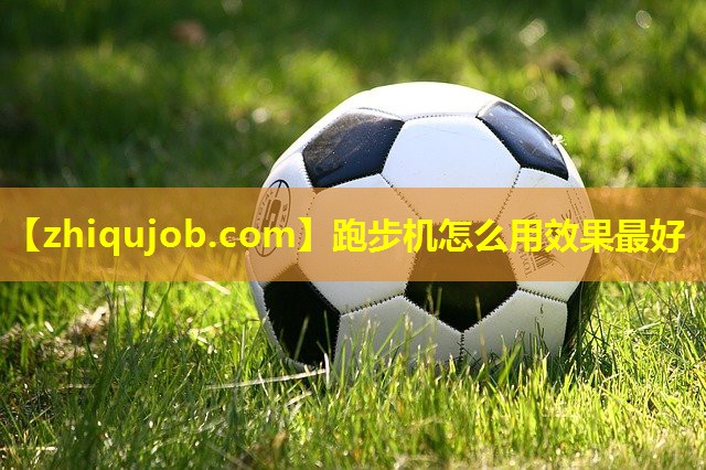 跑步机怎么用效果最好